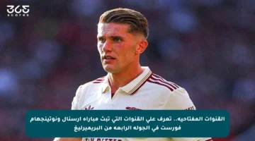 القنوات المفتاحية.. تعرف على القنوات التي تبث مباراة أرسنال ونوتينجهام فورست في الجولة الرابعة من البريميرليغ